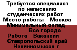 Требуется специалист по написанию студенческих работ › Место работы ­ Москва › Минимальный оклад ­ 10 000 - Все города Работа » Вакансии   . Ставропольский край,Невинномысск г.